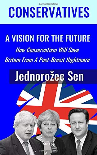CONSERVATIVES: A Vision For The Future: How Conservatism Will Save Britain From A Post-Brexit Nightmare by Jednorožec Sen