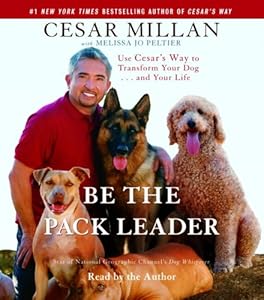 Be the Pack Leader: Use Cesar's Way to Transform Your Dog . . . and Your Life