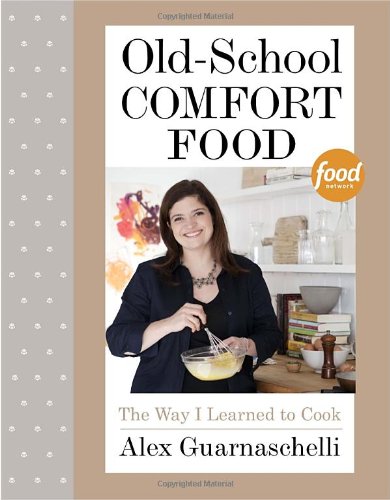 Old-School Comfort Food: The Way I Learned to Cook by Alex Guarnaschelli