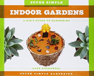 Super Simple Indoor Gardens:: A Kid's Guide to Gardening