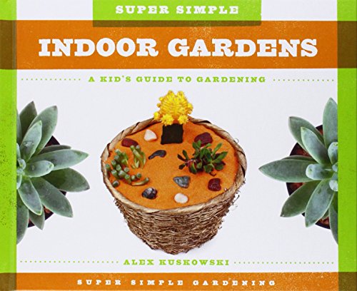 Super Simple Indoor Gardens:: A Kid's Guide to Gardening by Alex Kuskowski