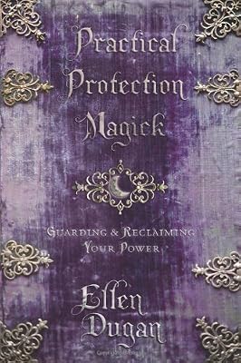 Practical Protection Magick: Guarding &amp; Reclaiming Your Power
