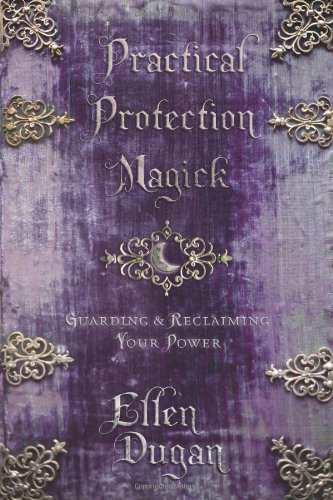 Practical Protection Magick: Guarding &amp; Reclaiming Your Power by Ellen Dugan
