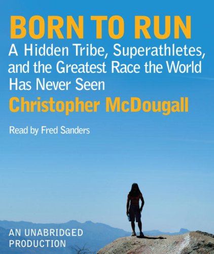 Born to Run: A Hidden Tribe, Superathletes, and the Greatest Race the World Has Never Seen by Christopher McDougall