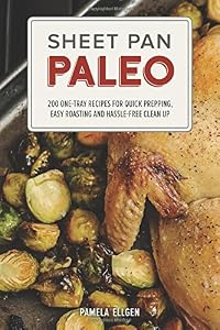 Sheet Pan Paleo: 200 One-Tray Recipes for Quick Prepping, Easy Roasting and Hassle-free Clean Up