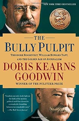 The Bully Pulpit: Theodore Roosevelt, William Howard Taft, and the Golden Age of Journalism