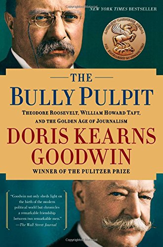 The Bully Pulpit: Theodore Roosevelt, William Howard Taft, and the Golden Age of Journalism by Doris Kearns Goodwin