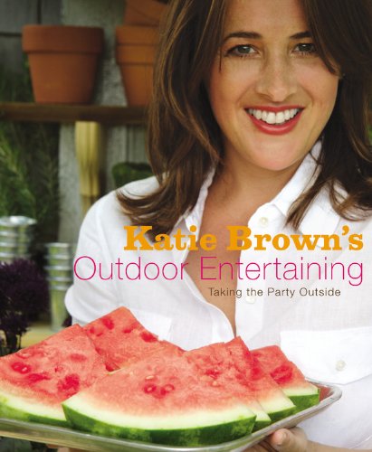 Katie Brown's Outdoor Entertaining: Taking the Party Outside by Katie Brown