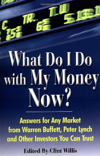 What Do I Do with My Money Now?: Answers to Any Market from Warren Buffett, Peter Lynch, and Other Investors You Can Trust by Clint Willis