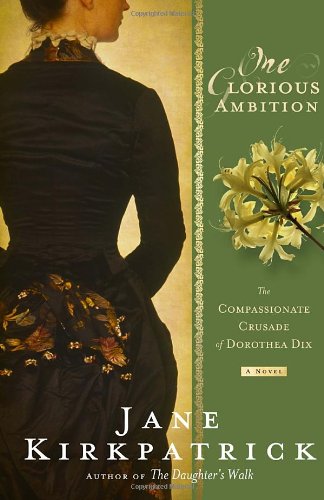 One Glorious Ambition: The Compassionate Crusade of Dorothea Dix, a Novel by Jane Kirkpatrick