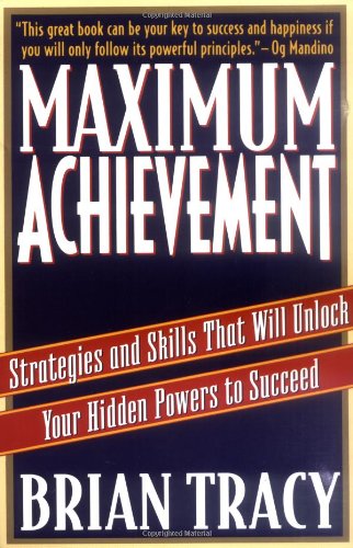 Maximum Achievement: Strategies and Skills That Will Unlock Your Hidden Powers to Succeed by Brian Tracy