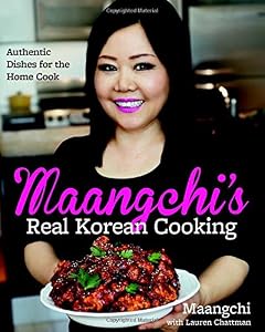 Maangchi's Real Korean Cooking: Authentic Dishes for the Home Cook by Maangchi