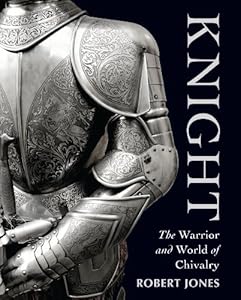 Knight: The Warrior and World of Chivalry