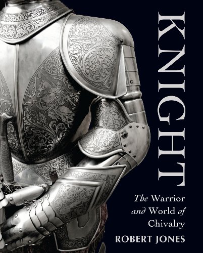 Knight: The Warrior and World of Chivalry by Robert Jones
