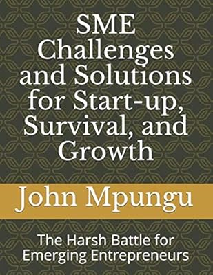 SME Challenges and Solutions for Start-up, Survival, and Growth: The Harsh Battle for Emerging Entrepreneurs