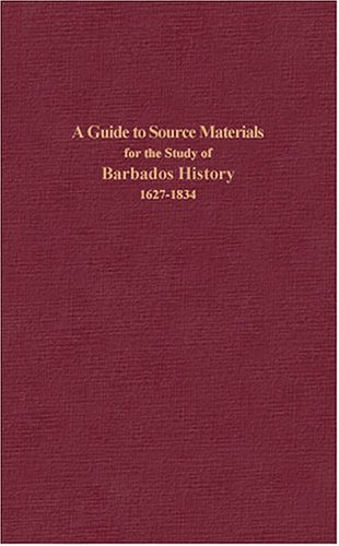 A Guide to Source Materials for the Study of Barbados History, 1627-1834 by Jerome S. Handler