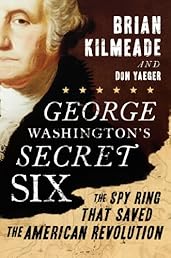 George Washington's Secret Six: The Spy Ring That Saved the American Revolution