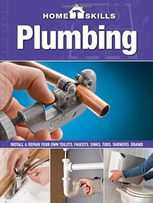 HomeSkills: Plumbing: Install &amp; Repair Your Own Toilets, Faucets, Sinks, Tubs, Showers, Drains