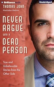 Never Argue with a Dead Person: True and Unbelievable Stories from the Other Side