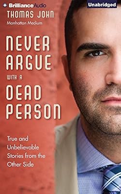Never Argue with a Dead Person: True and Unbelievable Stories from the Other Side