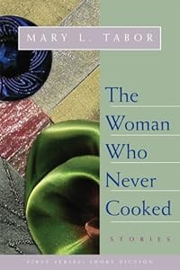 Woman Who Never Cooked: Stories by Mary L. Tabor