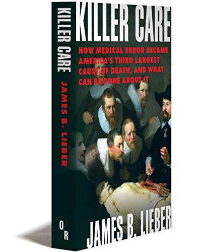 Killer Care: How Medical Error Became America's Third Largest Cause of Death, and What Can Be Done About It by James B Lieber