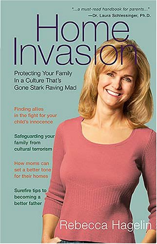 Home Invasion: Protecting Your Family in a Culture that's Gone Stark Raving Mad by Rebecca Hagelin
