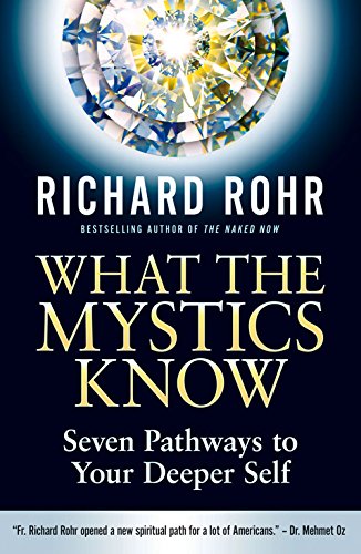 What the Mystics Know: Seven Pathways to Your Deeper Self by Richard Rohr
