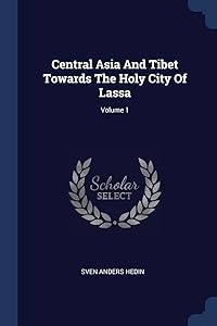 Central Asia And Tibet Towards The Holy City Of Lassa; Volume 1