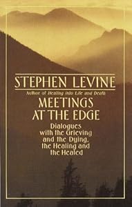 Meetings at the Edge: Dialogues with the Grieving and the Dying, the Healing and the Healed