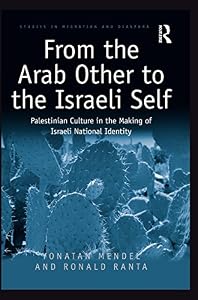 From the Arab Other to the Israeli Self: Palestinian Culture in the Making of Israeli National Identity (ISSN) by Yonatan Mendel
