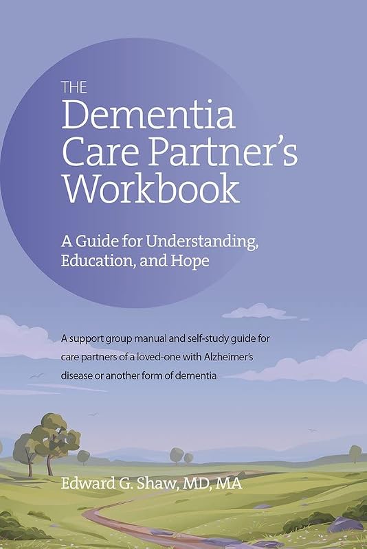 The Dementia Care Partner's Workbook: A Guide for Understanding, Education, and Hope by Edward Shaw