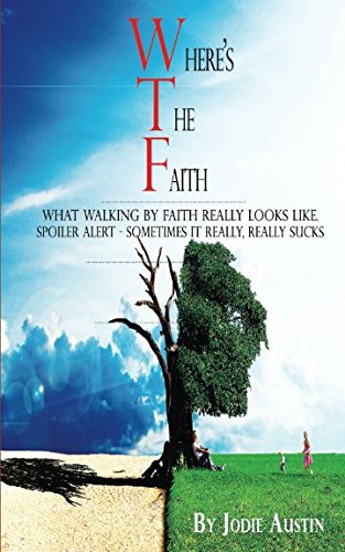 Where's The Faith: What Walking By Faith Really Looks Like. Spoiler Alert - Sometimes It Really, REALLY Sucks by Jodie Austin