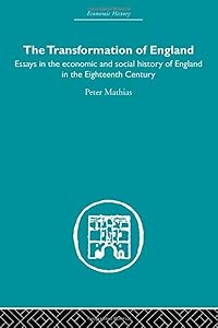 The Transformation of England: Essays in the Economics and Social History of England in the Eighteenth Century (Economic History)