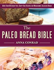 The Paleo Bread Bible: More Than 100 Grain-Free, Dairy-Free Recipes for Wholesome, Delicious Bread by Anna Conrad
