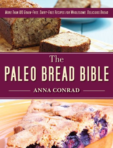 The Paleo Bread Bible: More Than 100 Grain-Free, Dairy-Free Recipes for Wholesome, Delicious Bread by Anna Conrad