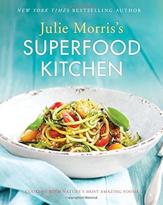 Julie Morris's Superfood Kitchen: Cooking with Natures Most Amazing Foods