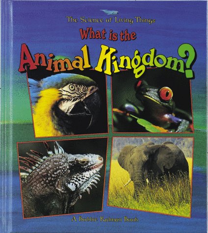 What Is the Animal Kingdom? (The Science of Living Things) by Bobbie Kalman