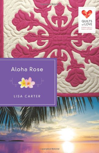 Aloha Rose: Quilts of Love Series by Lisa Carter