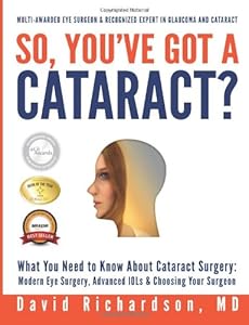 So You've Got A Cataract?: What You Need to Know About Cataract Surgery: A Patient's Guide to Modern Eye Surgery, Advanced Intraocular Lenses &amp; Choosing Your Surgeon by Dr David D Richardson M.D.