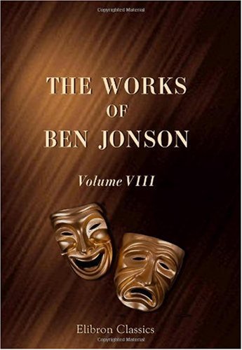 The Works of Ben Jonson: Volume 8. Masques, &c. Epigrams. Underwoods by Ben Jonson
