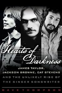 Hearts of Darkness: James Taylor, Jackson Browne, Cat Stevens, and the Unlikely Rise of the Singer-Songwriter