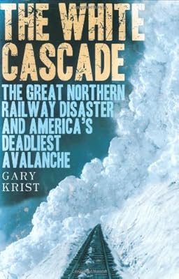 The White Cascade: The Great Northern Railway Disaster and America's Deadliest Avalanche