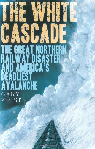 The White Cascade: The Great Northern Railway Disaster and America's Deadliest Avalanche by Gary Krist
