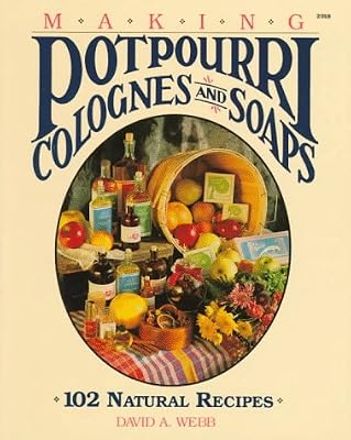 Making Potpourri, Colognes, and Soaps: 102 Natural Recipes