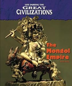 Life During the Great Civilizations - The Mongol Empire