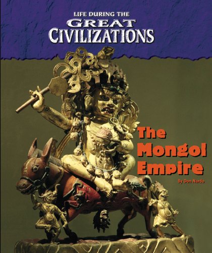 Life During the Great Civilizations - The Mongol Empire by Don Nardo