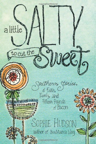 A Little Salty to Cut the Sweet: Southern Stories of Faith, Family, and Fifteen Pounds of Bacon by Sophie Hudson