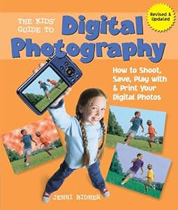 The Kids' Guide to Digital Photography: How to Shoot, Save, Play with &amp; Print Your Digital Photos