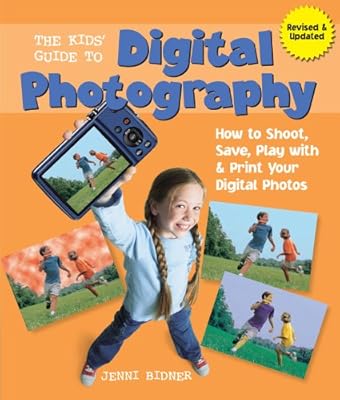 The Kids' Guide to Digital Photography: How to Shoot, Save, Play with &amp; Print Your Digital Photos